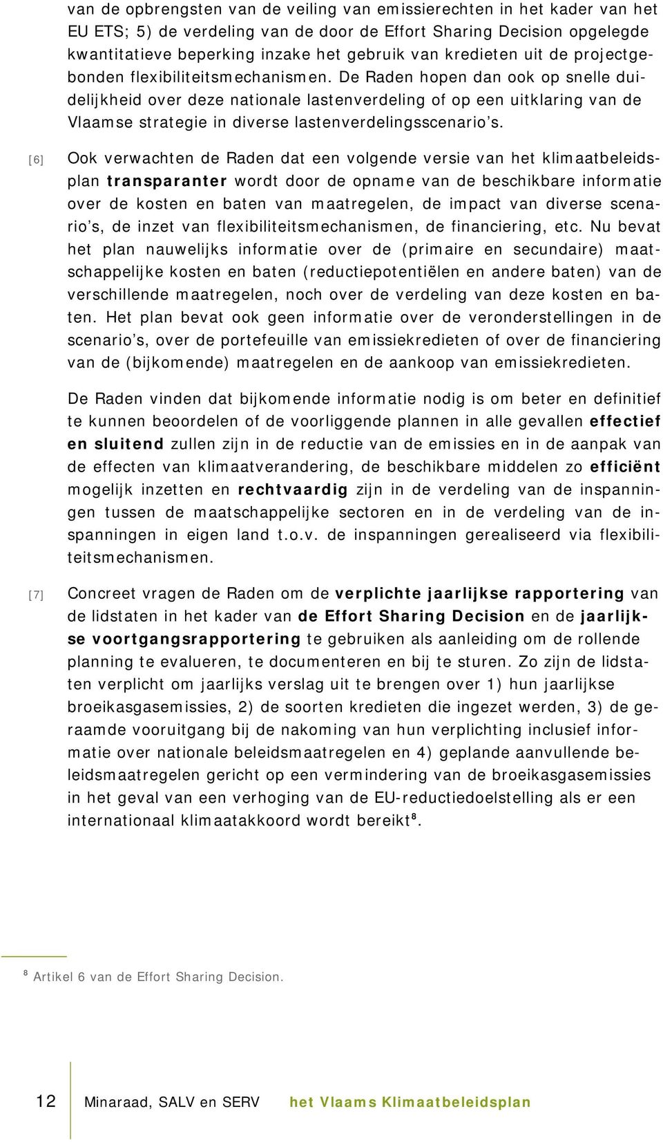 De Raden hopen dan ook op snelle duidelijkheid over deze nationale lastenverdeling of op een uitklaring van de Vlaamse strategie in diverse lastenverdelingsscenario s.