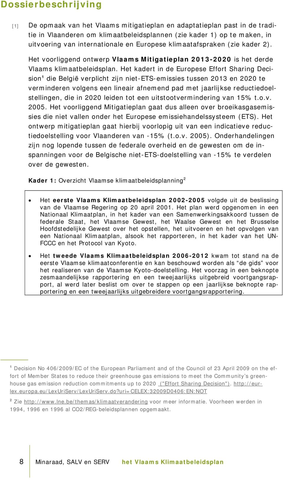 Het kadert in de Europese Effort Sharing Decision 1 die België verplicht zijn niet-ets-emissies tussen 2013 en 2020 te verminderen volgens een lineair afnemend pad met jaarlijkse
