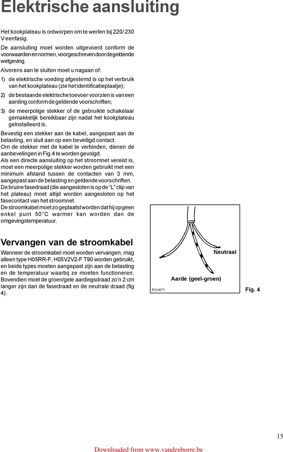 Alvorens aan te sluiten moet u nagaan of: 1) de elektrische voeding afgestemd is op het verbruik van het kookplateau (zie het identificatieplaatje); 2) de bestaande elektrische toevoer voorzien is