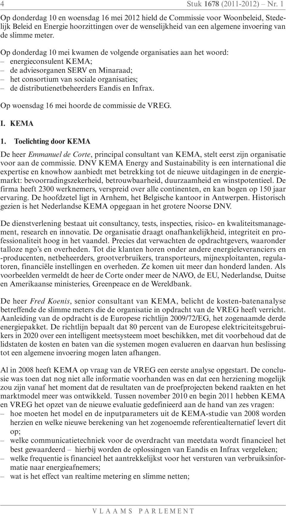 Op donderdag 10 mei kwamen de volgende organisaties aan het woord: energieconsulent KEMA; de adviesorganen SERV en Minaraad; het consortium van sociale organisaties; de distributienetbeheerders
