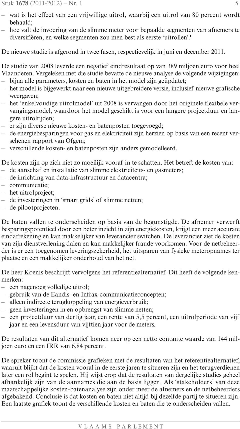 welke segmenten zou men best als eerste uitrollen? De nieuwe studie is afgerond in twee fasen, respectievelijk in juni en december 2011.