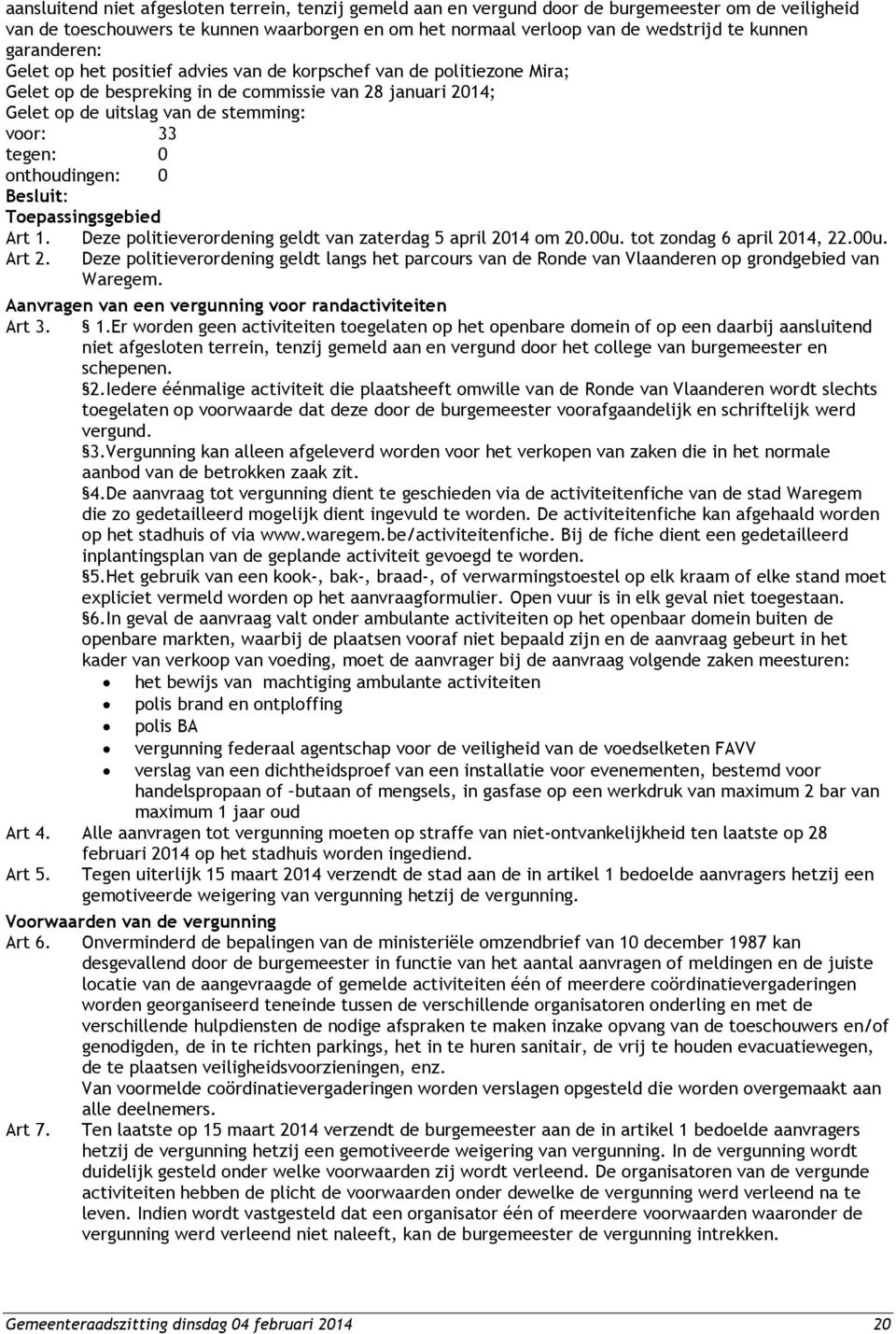 Deze politieverordening geldt van zaterdag 5 april 2014 om 20.00u. tot zondag 6 april 2014, 22.00u. Deze politieverordening geldt langs het parcours van de Ronde van Vlaanderen op grondgebied van Waregem.