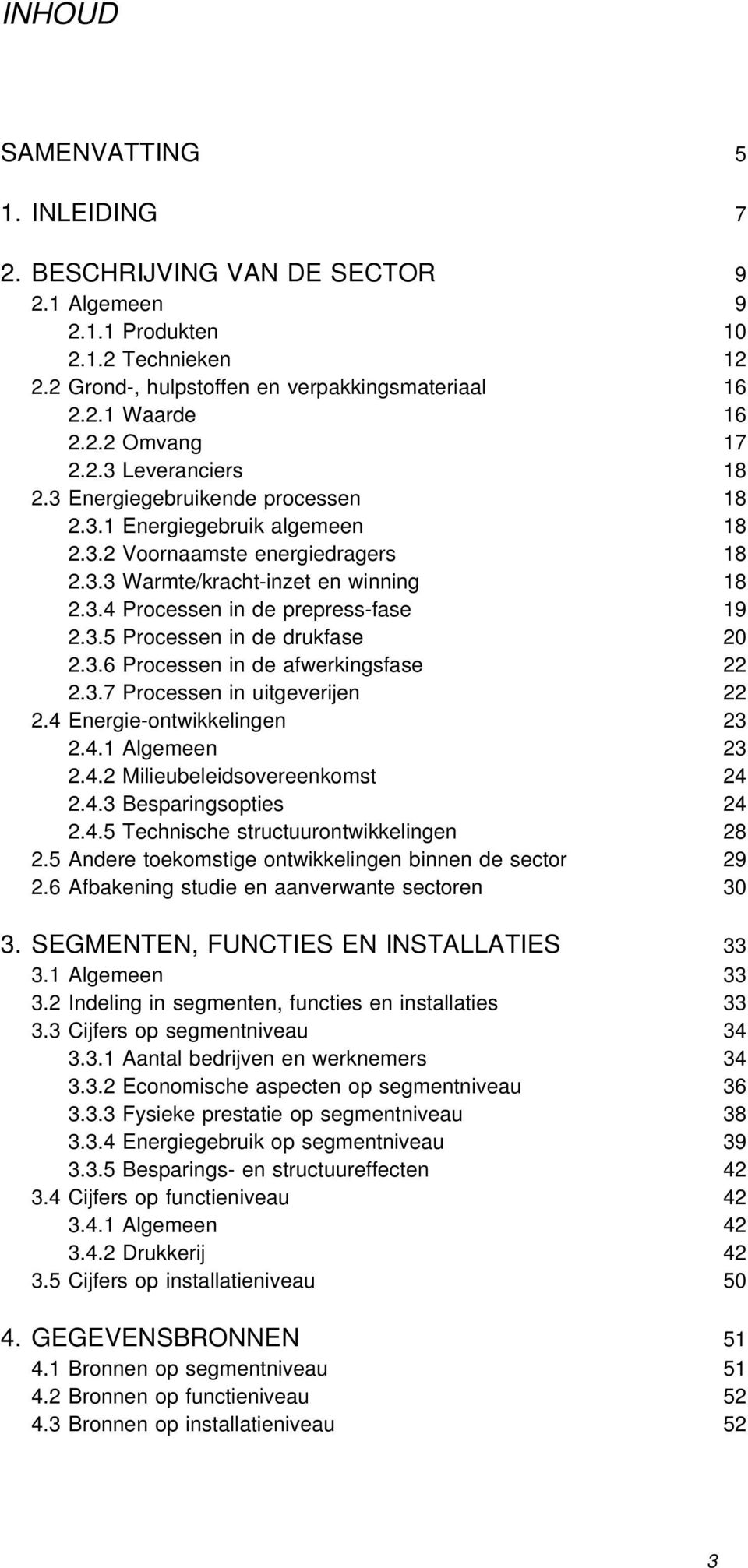 3.5 Processen in de drukfase 20 2.3.6 Processen in de afwerkingsfase 22 2.3.7 Processen in uitgeverijen 22 2.4 Energie-ontwikkelingen 23 2.4.1 Algemeen 23 2.4.2 Milieubeleidsovereenkomst 24 2.4.3 Besparingsopties 24 2.