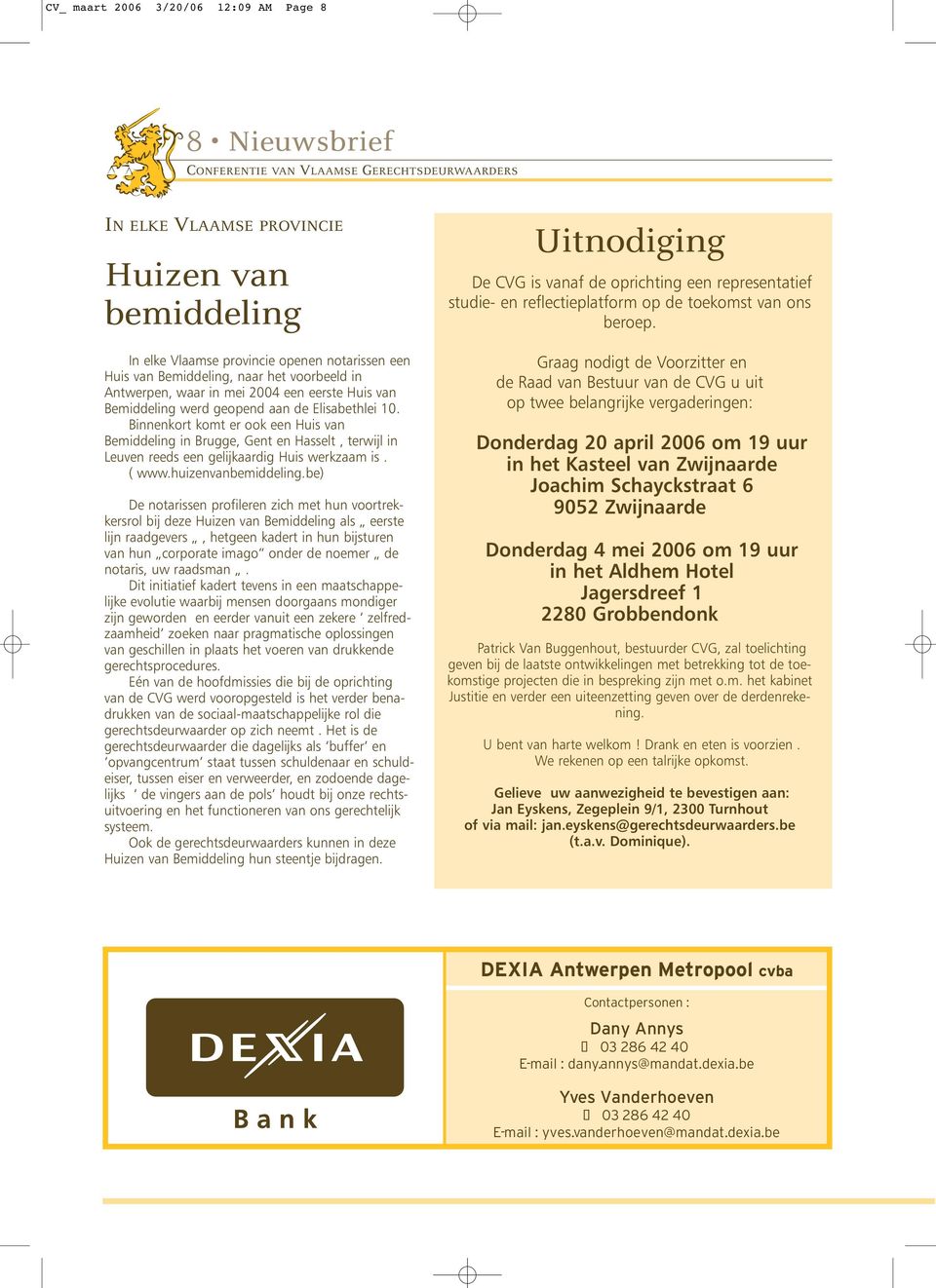 Binnenkort komt er ook een Huis van Bemiddeling in Brugge, Gent en Hasselt, terwijl in Leuven reeds een gelijkaardig Huis werkzaam is. ( www.huizenvanbemiddeling.