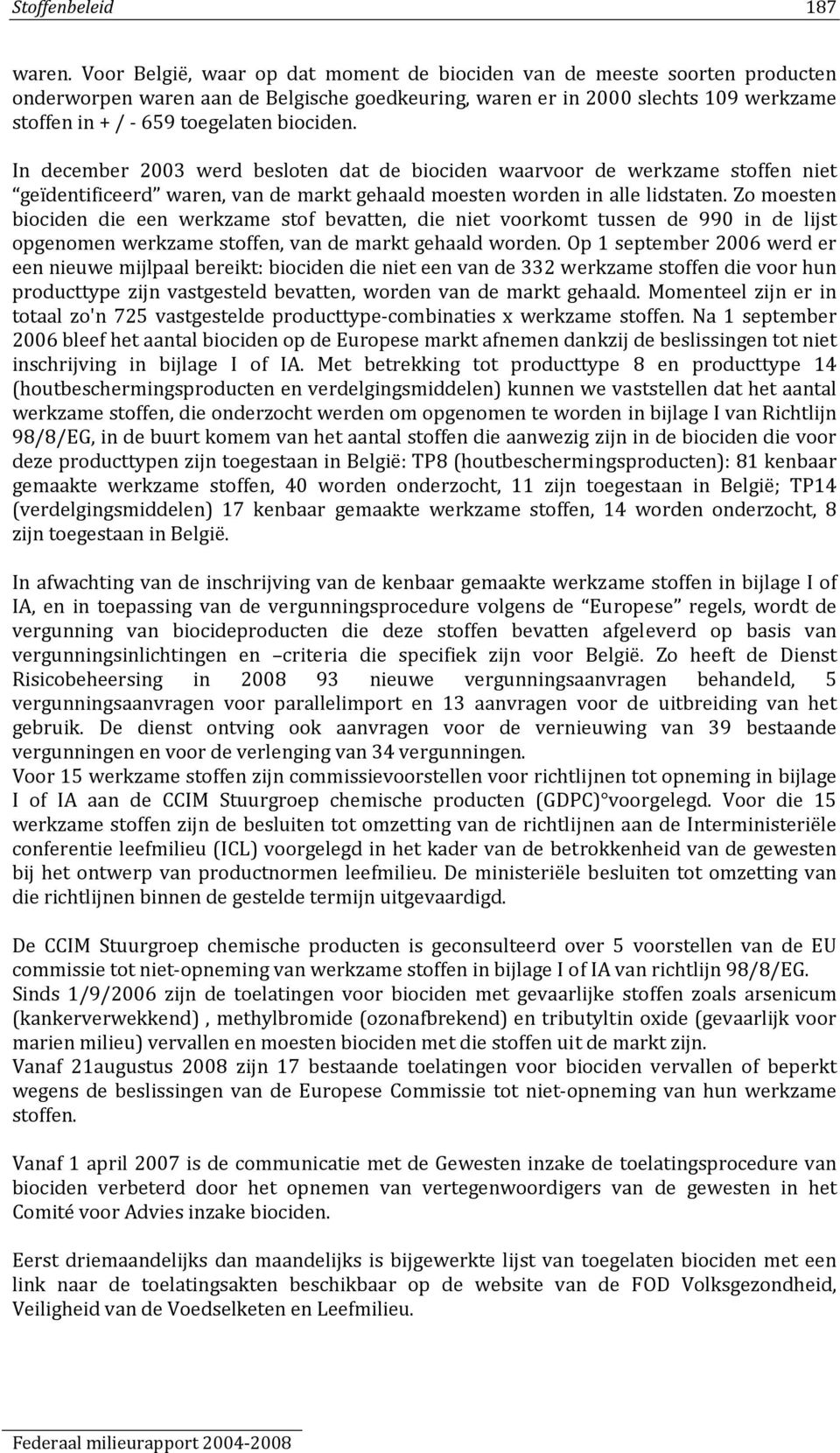 biociden. In december 2003 werd besloten dat de biociden waarvoor de werkzame stoffen niet geïdentificeerd waren, van de markt gehaald moesten worden in alle lidstaten.