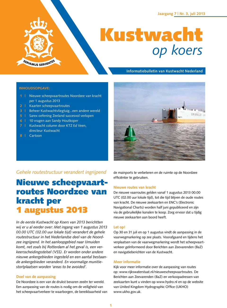 ingrijpend Nieuwe scheepvaartroutes Noordzee van kracht per 1 augustus 2013 In de eerste Kustwacht op Koers van 2013 berichtten wij er u al eerder over: Met ingang van 1 augustus 2013 00.00 UTC (02.