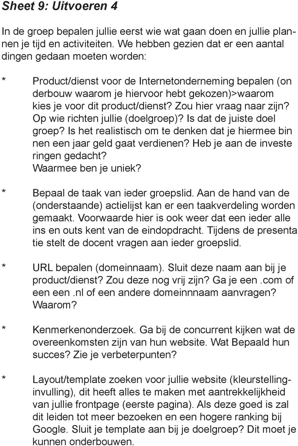 product/dienst? Zou hier vraag naar zijn? Op wie richten jullie (doelgroep)? Is dat de juiste doel groep? Is het realistisch om te denken dat je hiermee bin nen een jaar geld gaat verdienen?