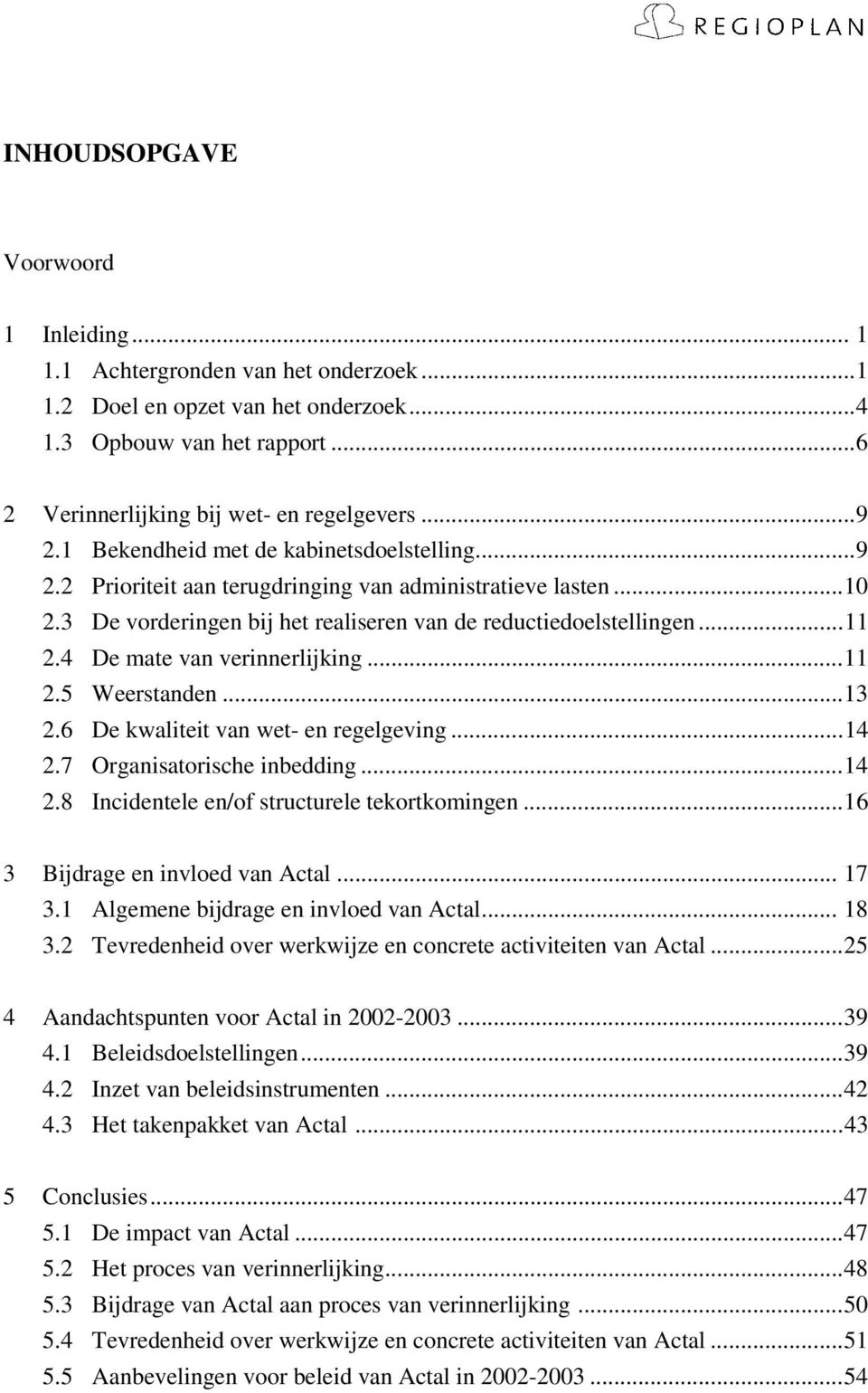 4 De mate van verinnerlijking...11 2.5 Weerstanden...13 2.6 De kwaliteit van wet- en regelgeving...14 2.7 Organisatorische inbedding...14 2.8 Incidentele en/of structurele tekortkomingen.