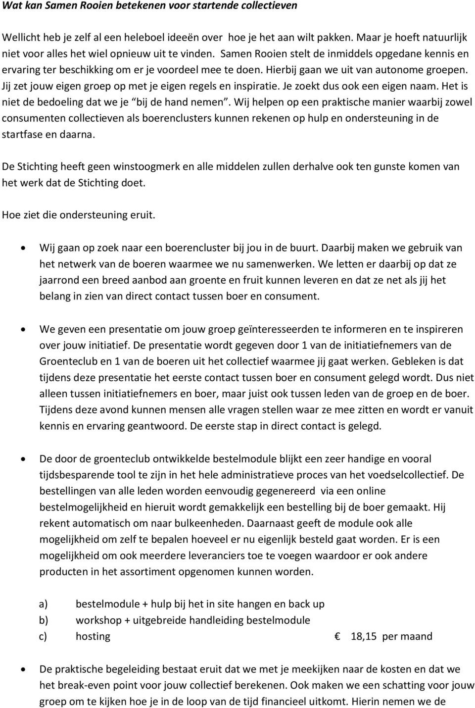 Hierbij gaan we uit van autonome groepen. Jij zet jouw eigen groep op met je eigen regels en inspiratie. Je zoekt dus ook een eigen naam. Het is niet de bedoeling dat we je bij de hand nemen.