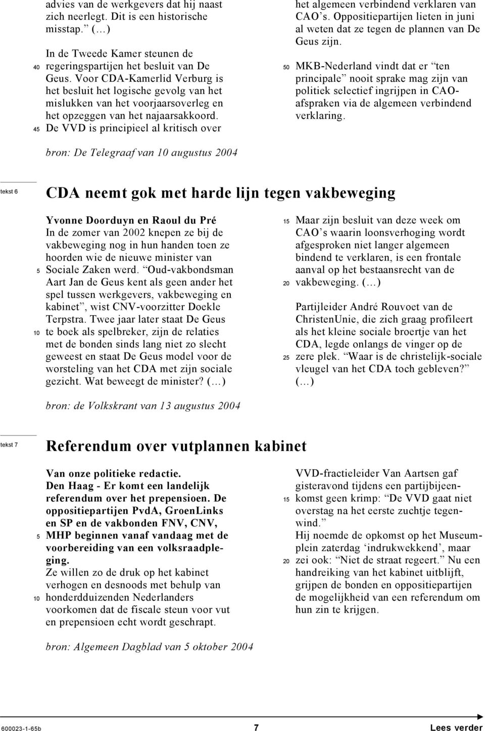De VVD is principieel al kritisch over 0 het algemeen verbindend verklaren van CAO s. Oppositiepartijen lieten in juni al weten dat ze tegen de plannen van De Geus zijn.