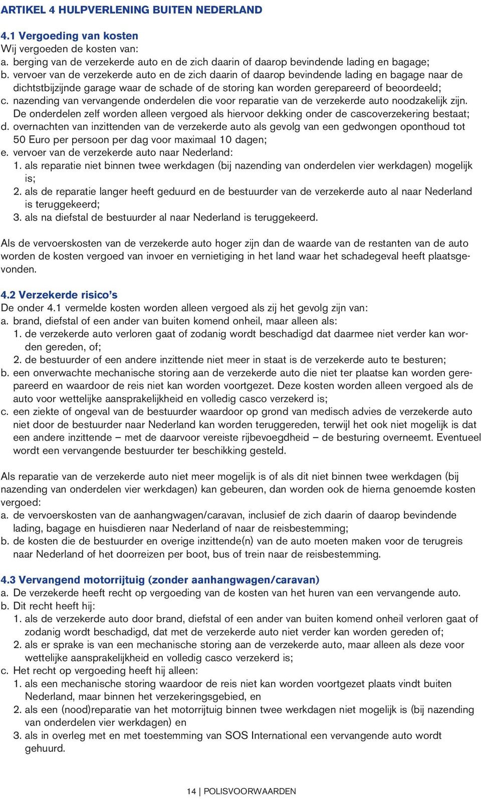 nazending van vervangende onderdelen die voor reparatie van de verzekerde auto noodzakelijk zijn. De onderdelen zelf worden alleen vergoed als hiervoor dekking onder de cascoverzekering bestaat; d.