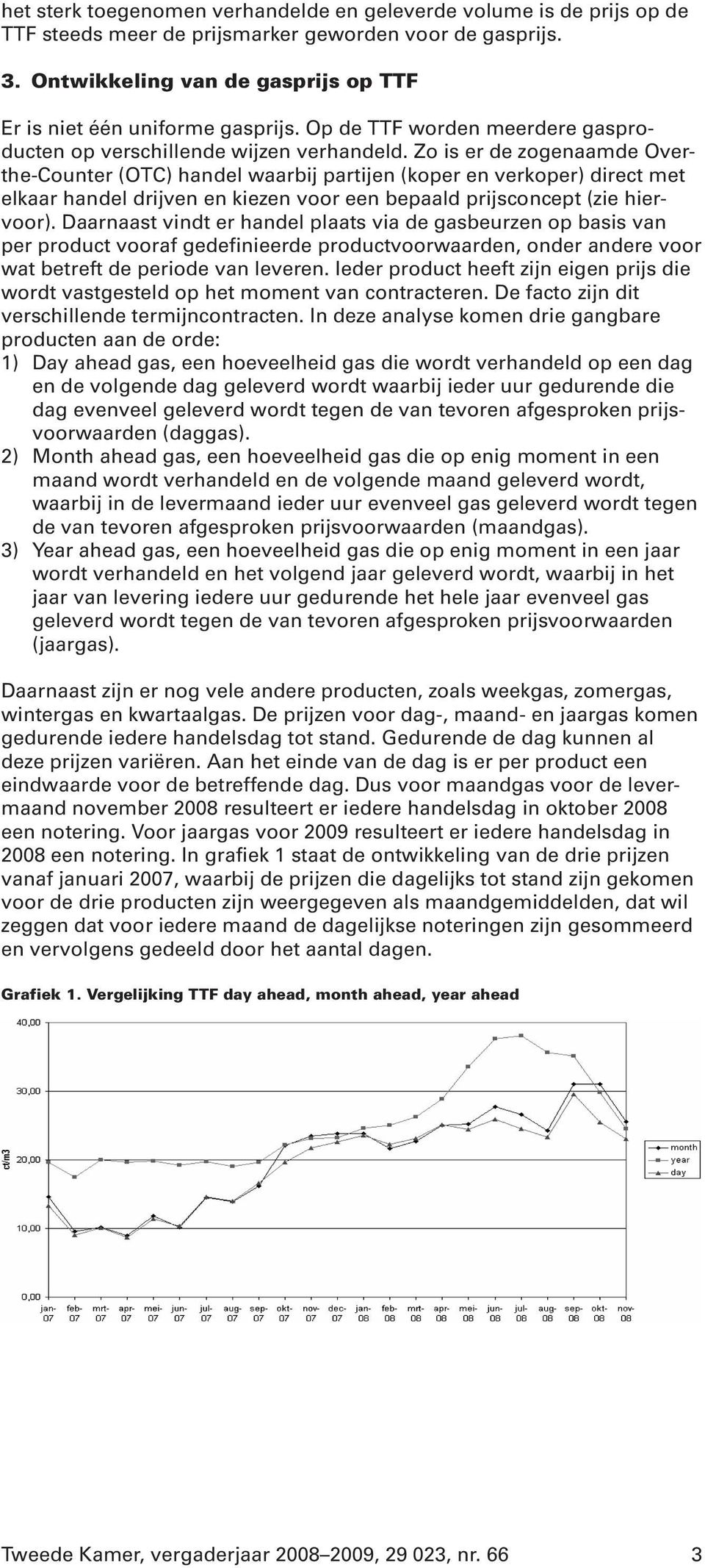 Zo is er de zogenaamde Overthe-Counter (OTC) handel waarbij partijen (koper en verkoper) direct met elkaar handel drijven en kiezen voor een bepaald prijsconcept (zie hiervoor).