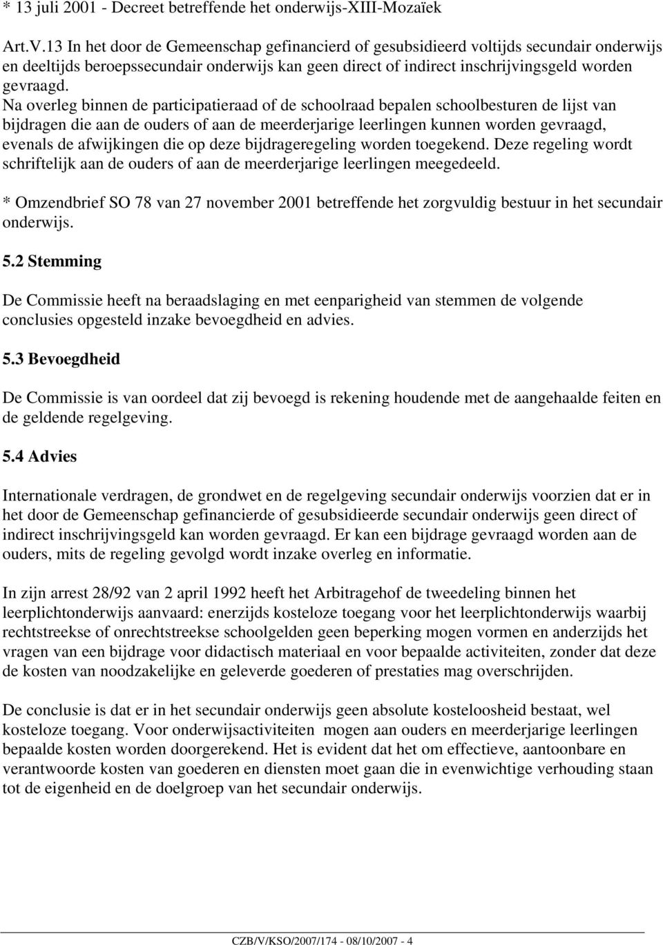 Na overleg binnen de participatieraad of de schoolraad bepalen schoolbesturen de lijst van bijdragen die aan de ouders of aan de meerderjarige leerlingen kunnen worden gevraagd, evenals de