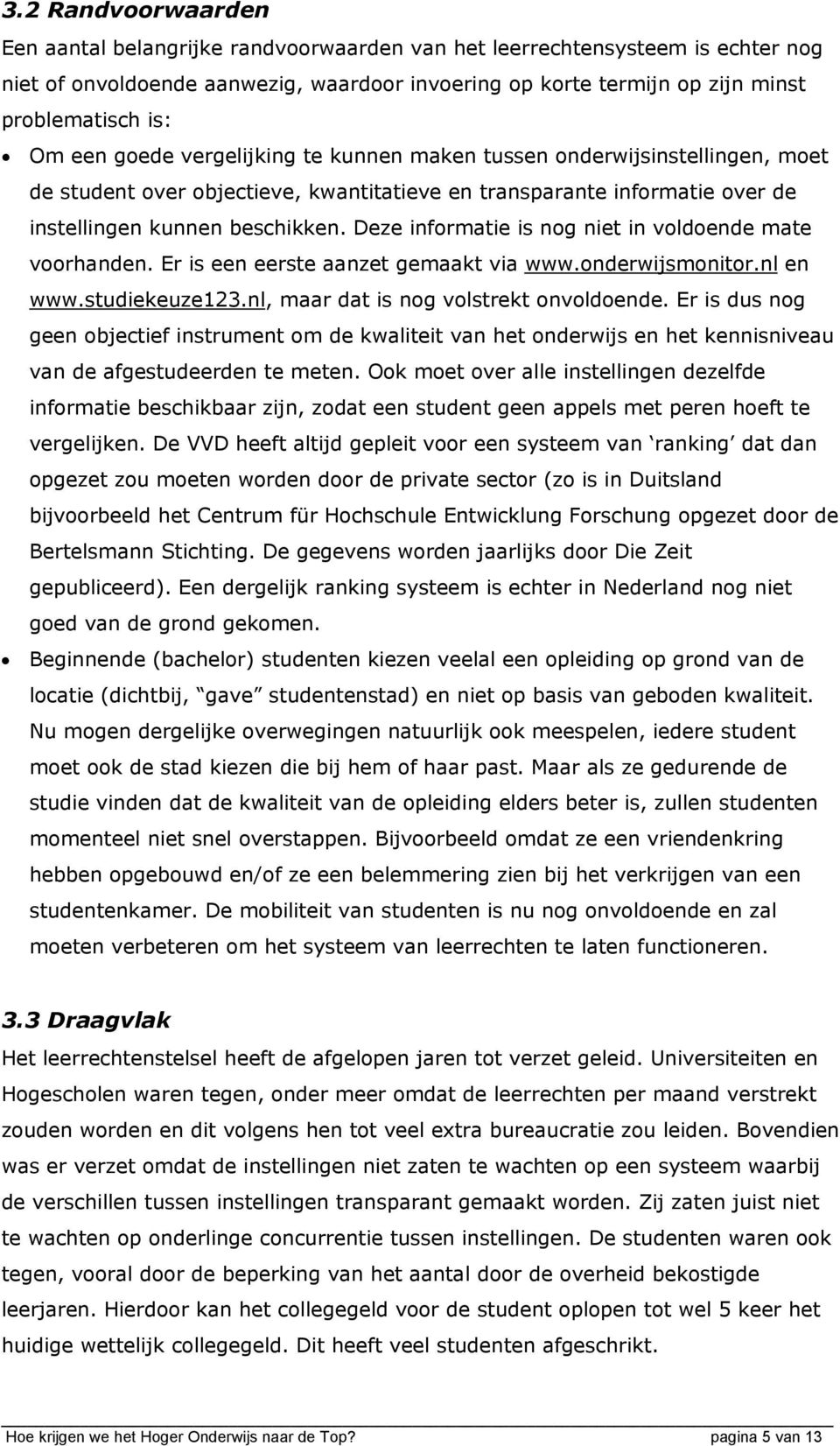 Deze informatie is nog niet in voldoende mate voorhanden. Er is een eerste aanzet gemaakt via www.onderwijsmonitor.nl en www.studiekeuze123.nl, maar dat is nog volstrekt onvoldoende.
