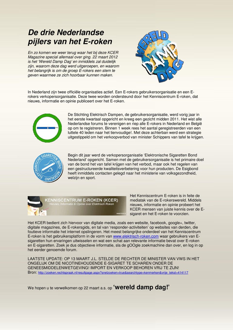 kunnen maken. In Nederland zijn twee officiële organisaties actief. Een E-rokers gebruikersorganisatie en een E- rokers verkopersorganisatie.