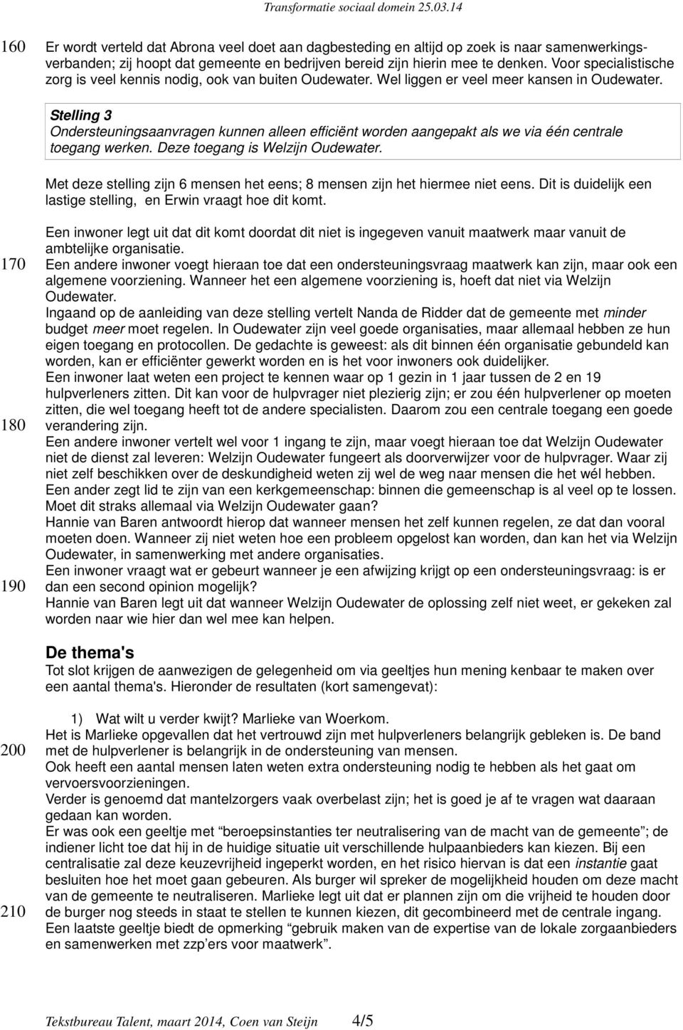 Stelling 3 Ondersteuningsaanvragen kunnen alleen efficiënt worden aangepakt als we via één centrale toegang werken. Deze toegang is Welzijn Oudewater.