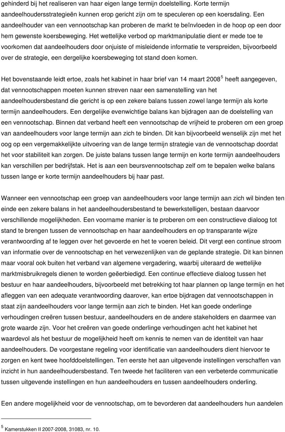 Het wettelijke verbod op marktmanipulatie dient er mede toe te voorkomen dat aandeelhouders door onjuiste of misleidende informatie te verspreiden, bijvoorbeeld over de strategie, een dergelijke