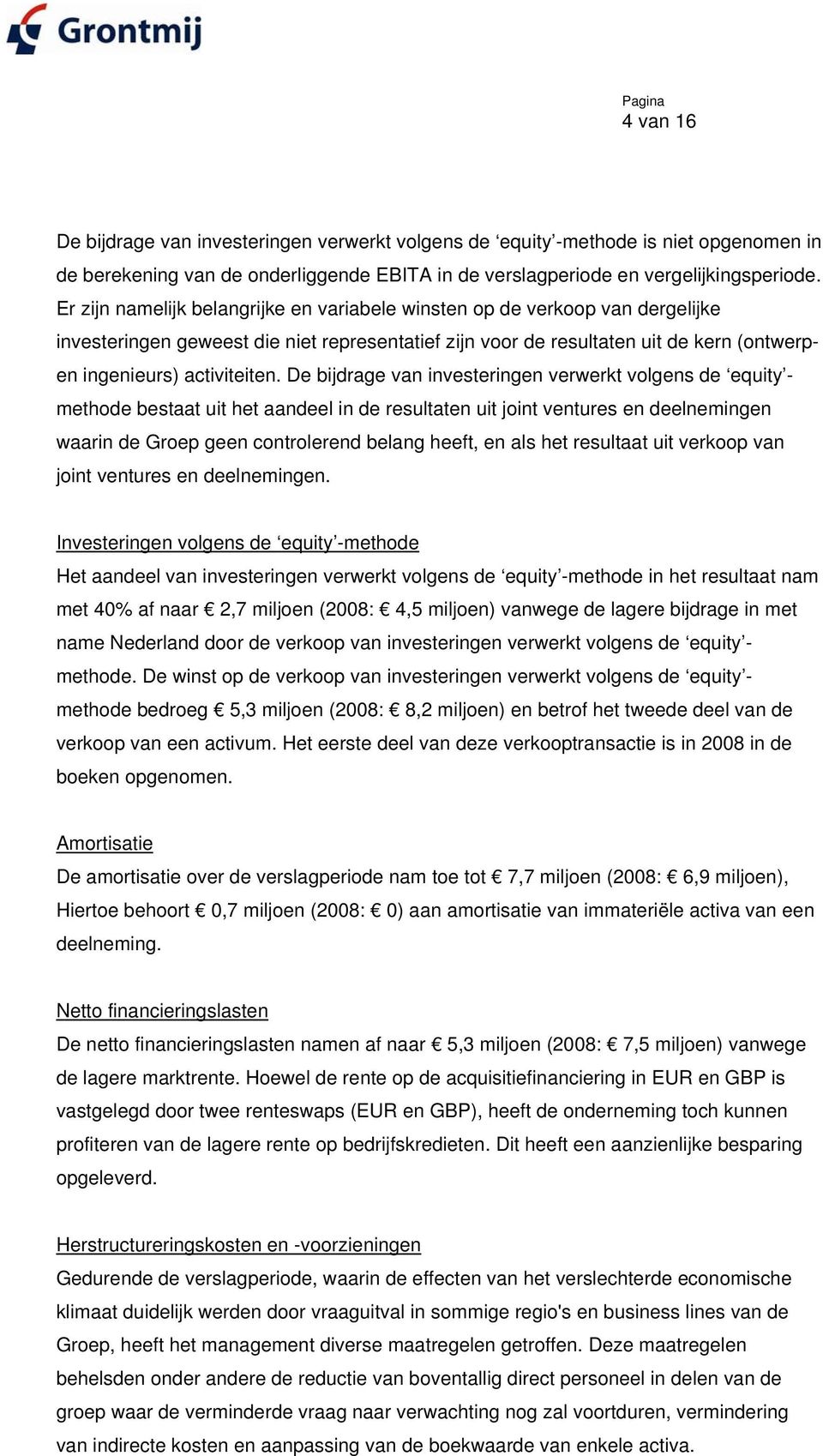 De bijdrage van investeringen verwerkt volgens de equity - methode bestaat uit het aandeel in de resultaten uit joint ventures en deelnemingen waarin de Groep geen controlerend belang heeft, en als