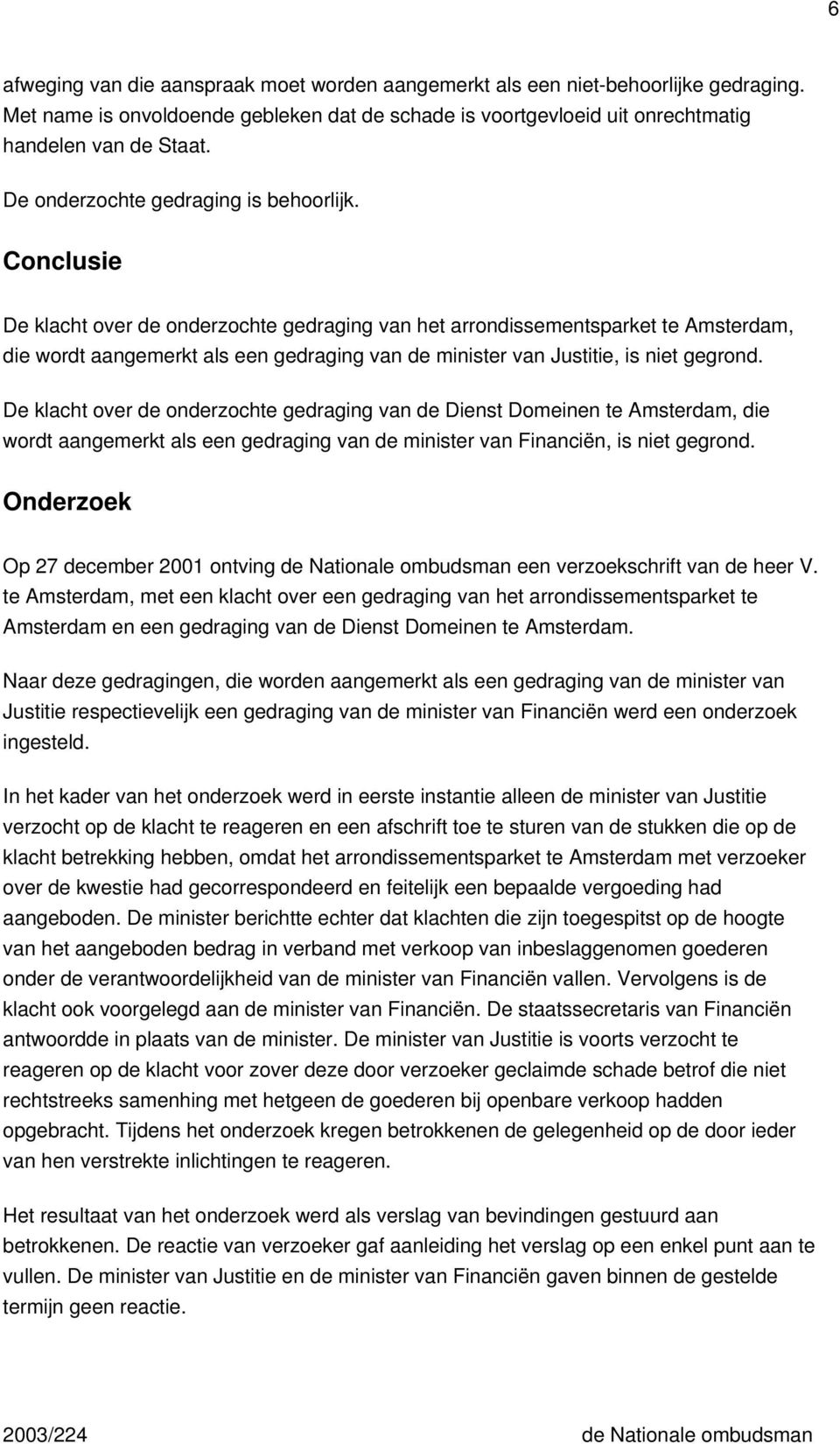 Conclusie De klacht over de onderzochte gedraging van het arrondissementsparket te Amsterdam, die wordt aangemerkt als een gedraging van de minister van Justitie, is niet gegrond.
