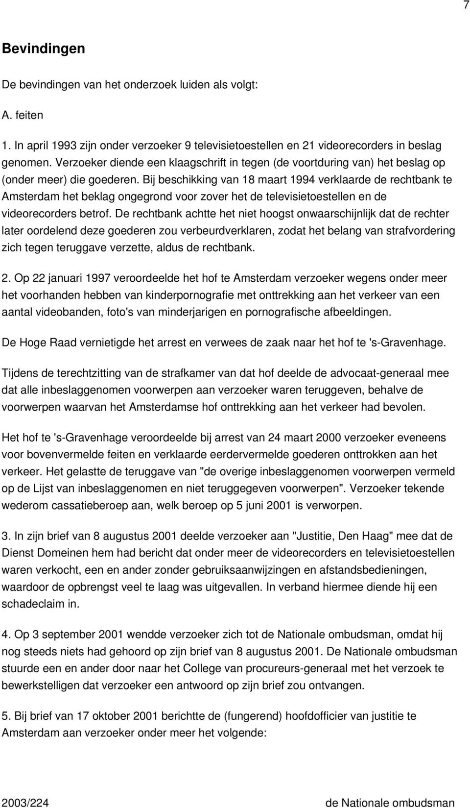 Bij beschikking van 18 maart 1994 verklaarde de rechtbank te Amsterdam het beklag ongegrond voor zover het de televisietoestellen en de videorecorders betrof.