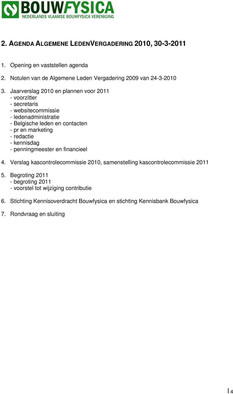 - redactie - kennisdag - penningmeester en financieel 4. Verslag kascontrolecommissie 2010, samenstelling kascontrolecommissie 2011 5.