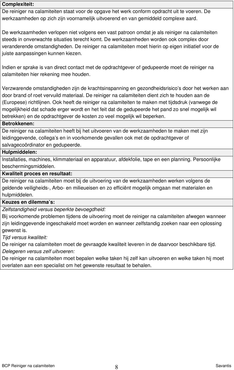 De werkzaamheden worden ook complex door veranderende omstandigheden. De reiniger na calamiteiten moet hierin op eigen initiatief voor de juiste aanpassingen kunnen kiezen.