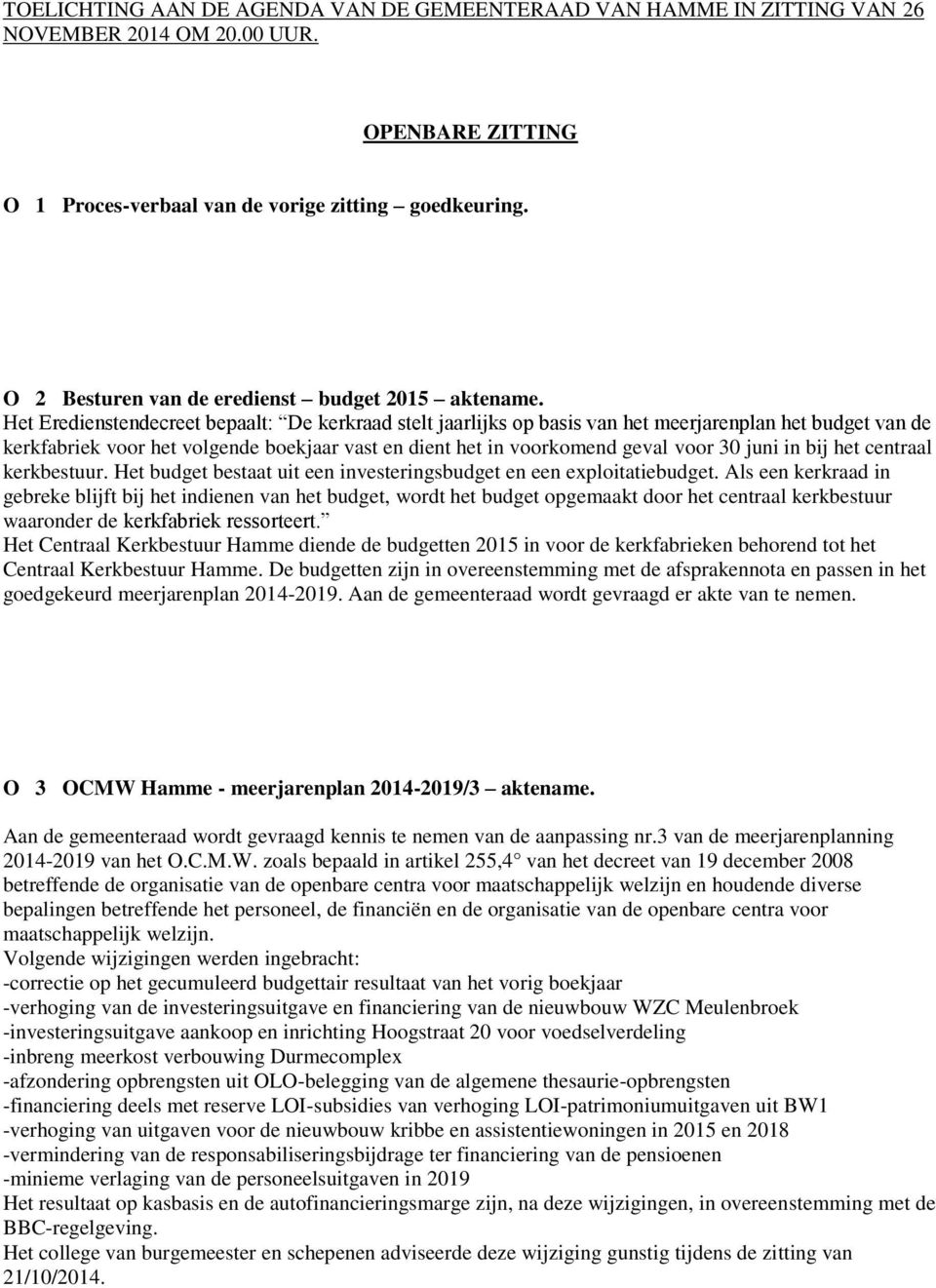 Het Eredienstendecreet bepaalt: De kerkraad stelt jaarlijks op basis van het meerjarenplan het budget van de kerkfabriek voor het volgende boekjaar vast en dient het in voorkomend geval voor 30 juni