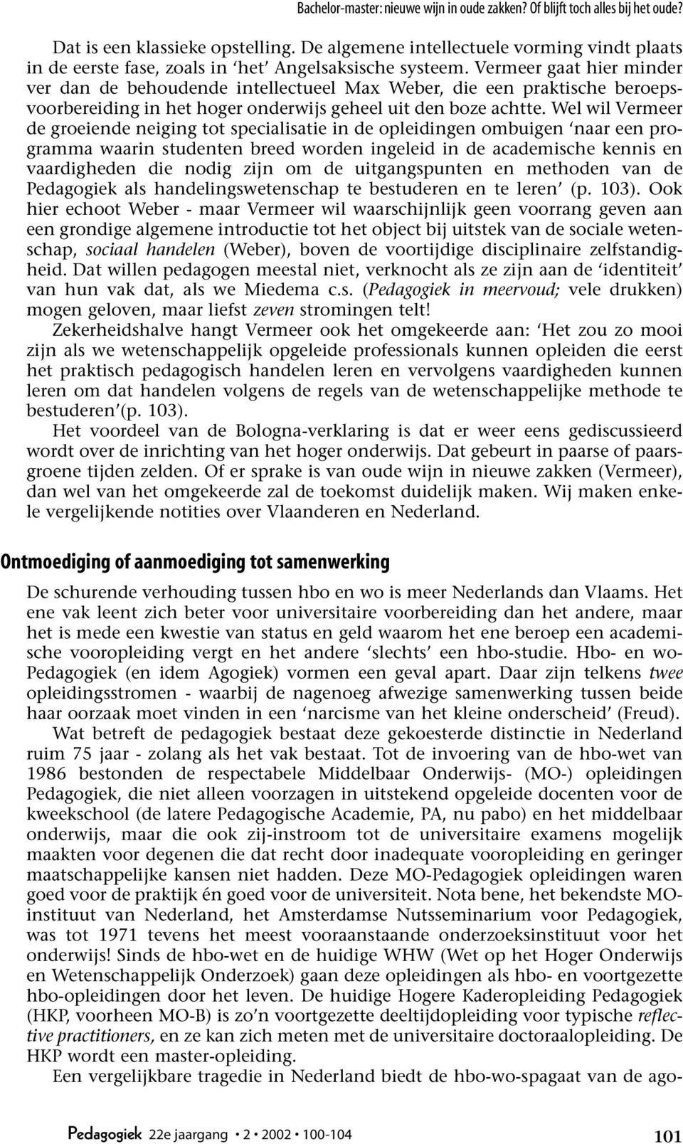 Wel wil Vermeer de groeiende neiging tot specialisatie in de opleidingen ombuigen naar een programma waarin studenten breed worden ingeleid in de academische kennis en vaardigheden die nodig zijn om