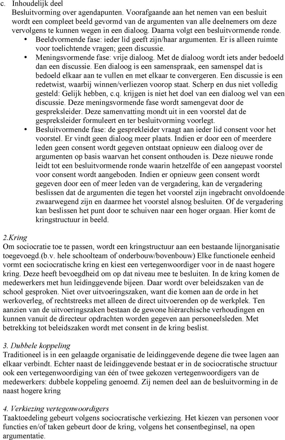 Daarna volgt een besluitvormende ronde. Beeldvormende fase: ieder lid geeft zijn/haar argumenten. Er is alleen ruimte voor toelichtende vragen; geen discussie. Meningsvormende fase: vrije dialoog.