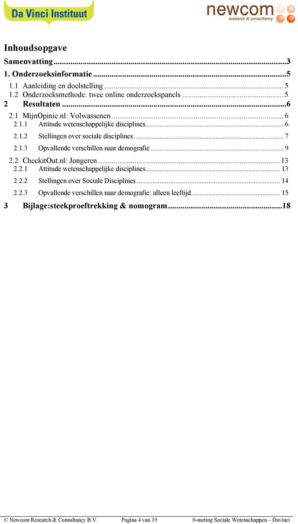 .. 9 2.2 CheckitOut.nl: Jongeren... 13 2.2.1 Attitude e disciplines... 13 2.2.2 Stellingen over Sociale Disciplines... 14 2.2.3 Opvallende verschillen naar demografie: alleen leeftijd.