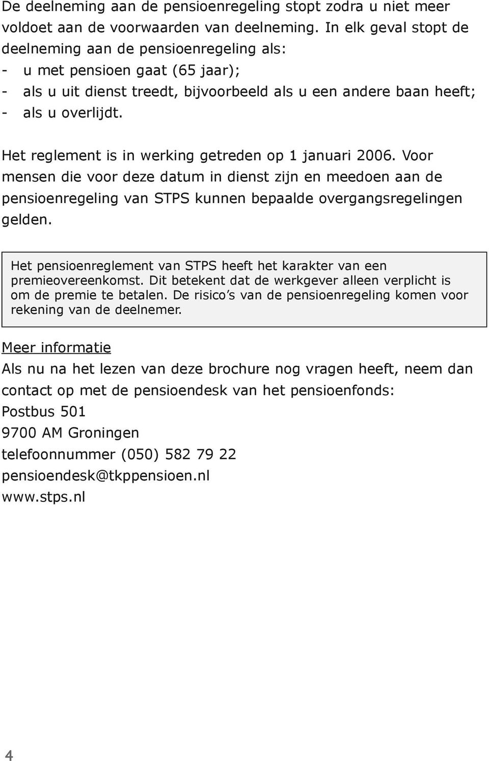 Het reglement is in werking getreden op 1 januari 2006. Voor mensen die voor deze datum in dienst zijn en meedoen aan de pensioenregeling van STPS kunnen bepaalde overgangsregelingen gelden.