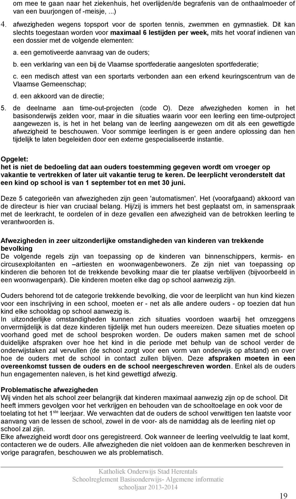 Dit kan slechts toegestaan worden voor maximaal 6 lestijden per week, mits het vooraf indienen van een dossier met de volgende elementen: a. een gemotiveerde aanvraag van de ouders; b.