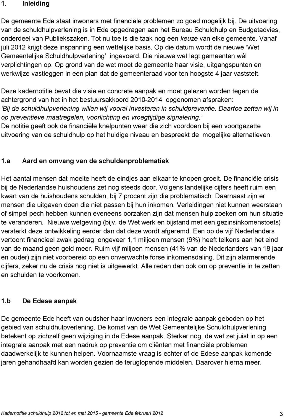 Vanaf juli 2012 krijgt deze inspanning een wettelijke basis. Op die datum wordt de nieuwe Wet Gemeentelijke Schuldhulpverlening ingevoerd. Die nieuwe wet legt gemeenten wél verplichtingen op.