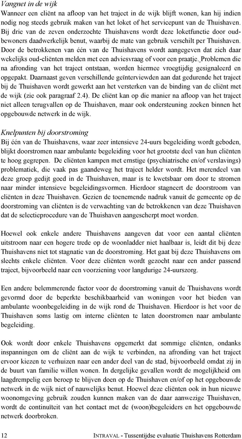 Door de betrokkenen van één van de Thuishavens wordt aangegeven dat zich daar wekelijks oud-cliënten melden met een adviesvraag of voor een praatje.