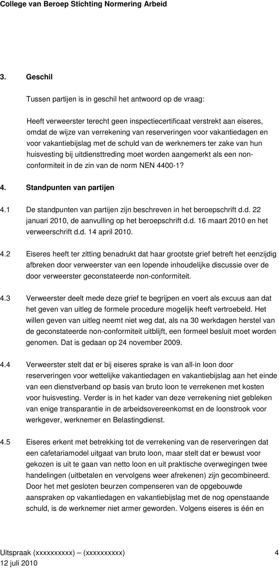 4. Standpunten van partijen 4.1 De standpunten van partijen zijn beschreven in het beroepschrift d.d. 22 januari 2010, de aanvulling op het beroepschrift d.d. 16 maart 2010 en het verweerschrift d.d. 14 april 2010.