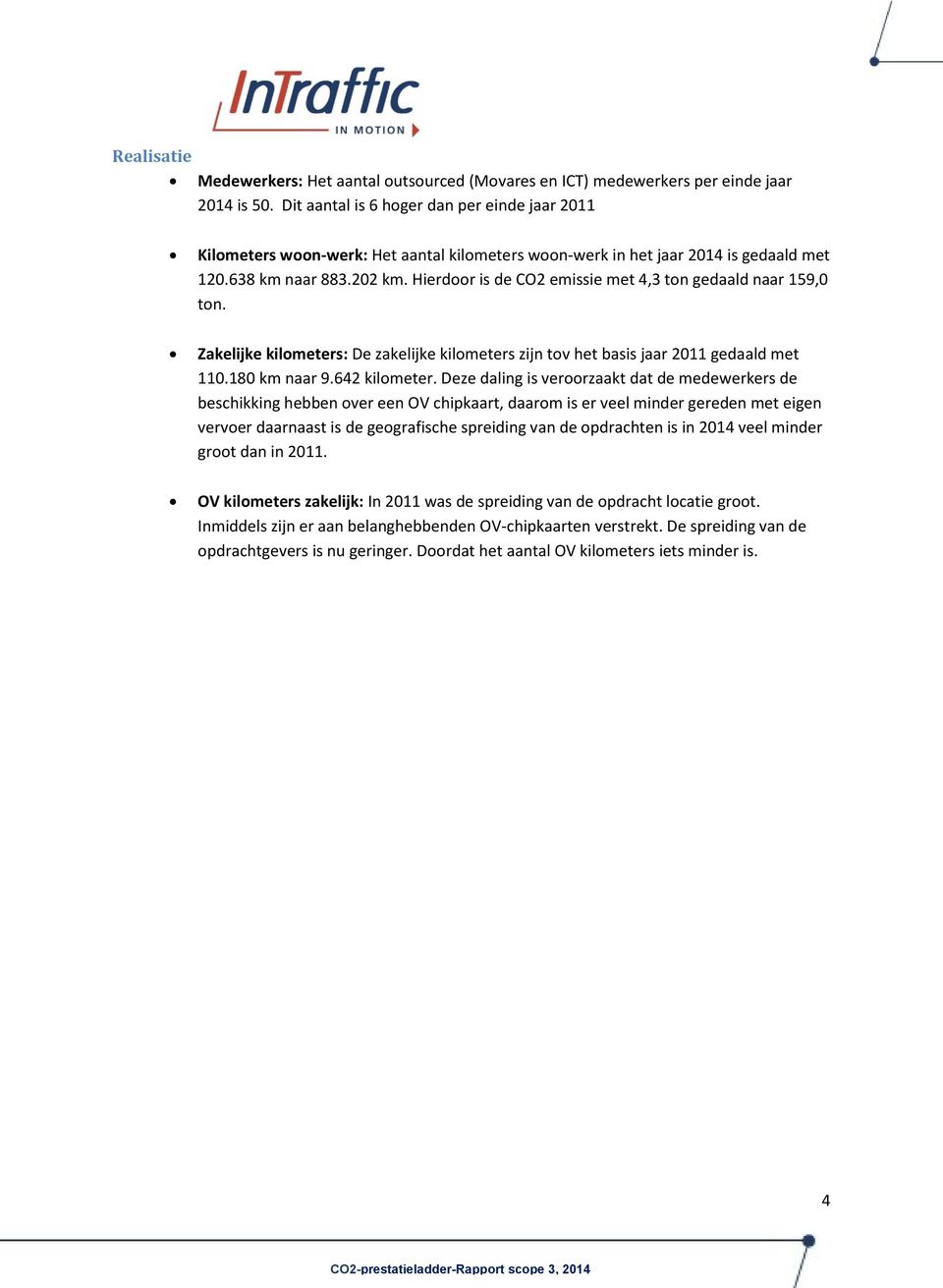 Hierdoor is de CO2 emissie met 4,3 ton gedaald naar 159,0 ton. Zakelijke kilometers: De zakelijke kilometers zijn tov het basis jaar 2011 gedaald met 110.180 km naar 9.642 kilometer.