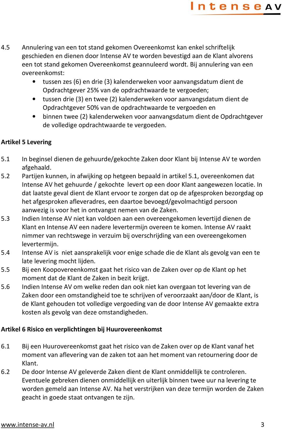 Bij annulering van een overeenkomst: tussen zes (6) en drie (3) kalenderweken voor aanvangsdatum dient de Opdrachtgever 25% van de opdrachtwaarde te vergoeden; tussen drie (3) en twee (2)