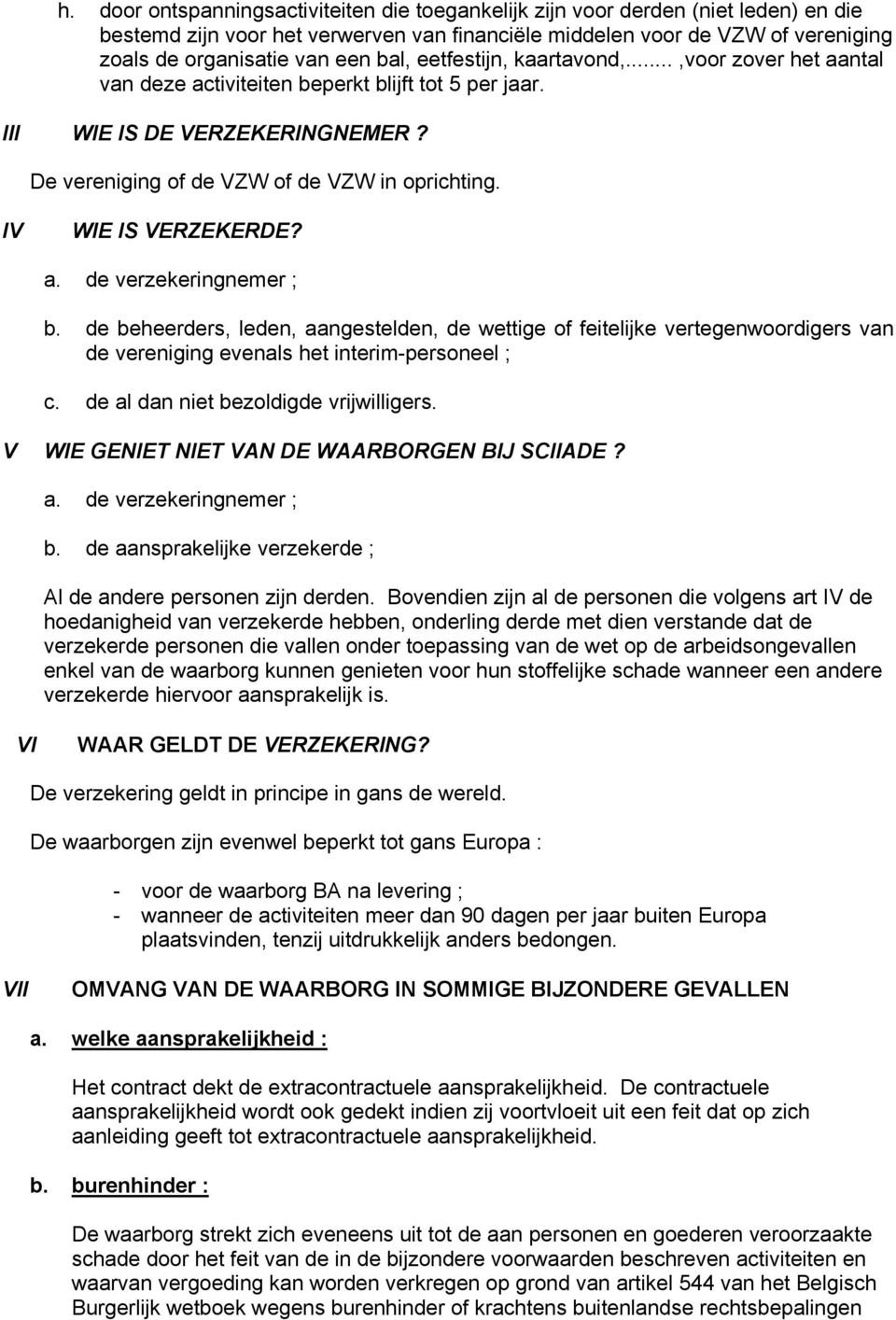 IV WIE IS VERZEKERDE? a. de verzekeringnemer ; b. de beheerders, leden, aangestelden, de wettige of feitelijke vertegenwoordigers van de vereniging evenals het interim-personeel ; c.