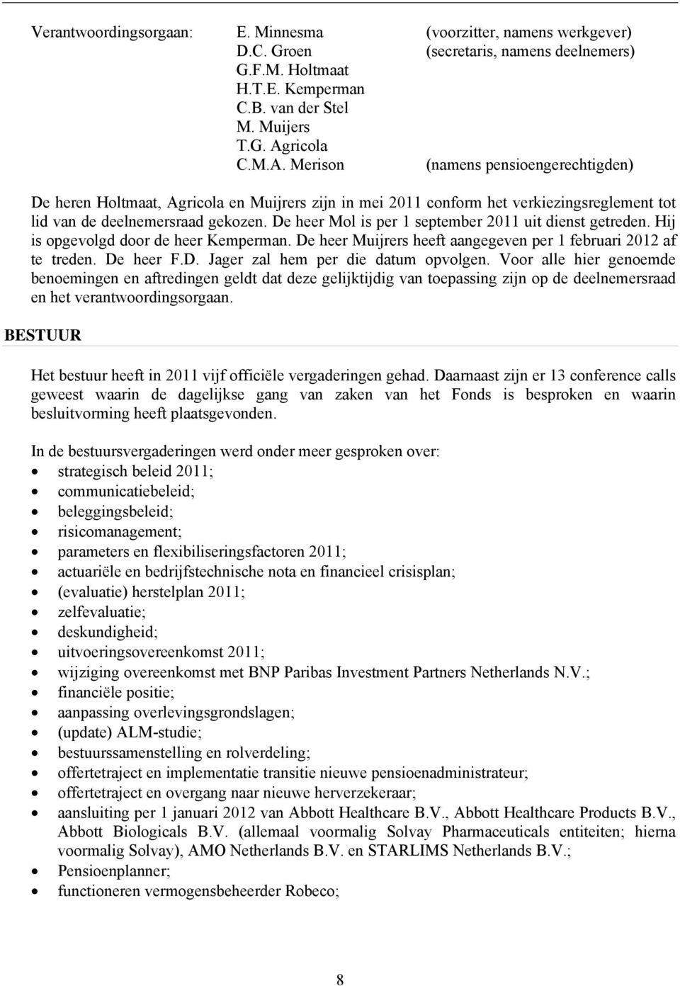 De heer Mol is per 1 september 2011 uit dienst getreden. Hij is opgevolgd door de heer Kemperman. De heer Muijrers heeft aangegeven per 1 februari 2012 af te treden. De heer F.D. Jager zal hem per die datum opvolgen.