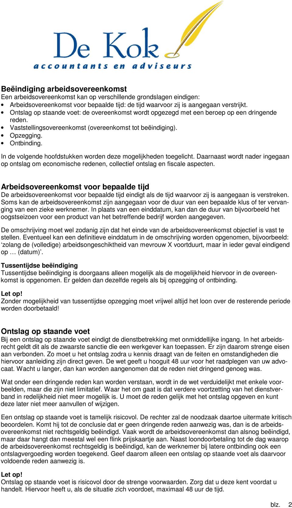 In de volgende hoofdstukken worden deze mogelijkheden toegelicht. Daarnaast wordt nader ingegaan op ontslag om economische redenen, collectief ontslag en fiscale aspecten.