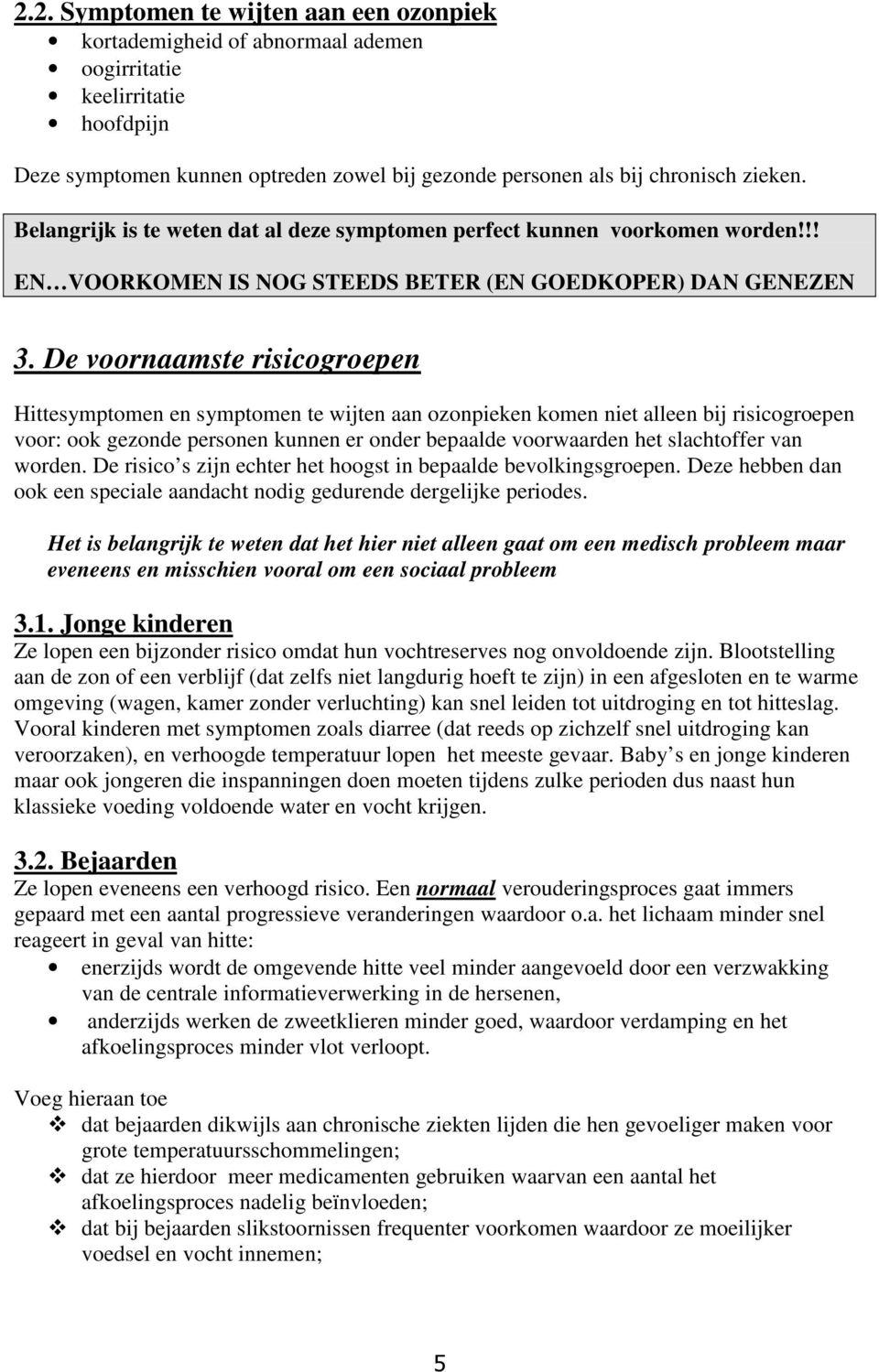 De voornaamste risicogroepen Hittesymptomen en symptomen te wijten aan ozonpieken komen niet alleen bij risicogroepen voor: ook gezonde personen kunnen er onder bepaalde voorwaarden het slachtoffer