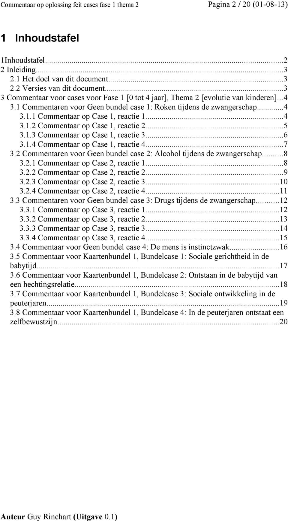 ..4 3.1.2 Commentaar op Case 1, reactie 2...5 3.1.3 Commentaar op Case 1, reactie 3...6 3.1.4 Commentaar op Case 1, reactie 4...7 3.