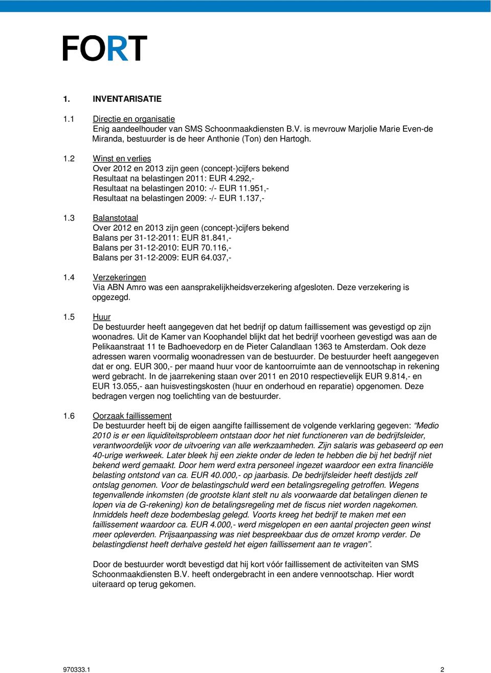 3 Balanstotaal Over 2012 en 2013 zijn geen (concept-)cijfers bekend Balans per 31-12-2011: EUR 81.841,- Balans per 31-12-2010: EUR 70.116,- Balans per 31-12-2009: EUR 64.037,- 1.