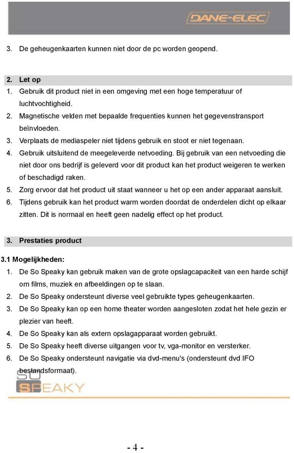 Bij gebruik van een netvoeding die niet door ons bedrijf is geleverd voor dit product kan het product weigeren te werken of beschadigd raken. 5.