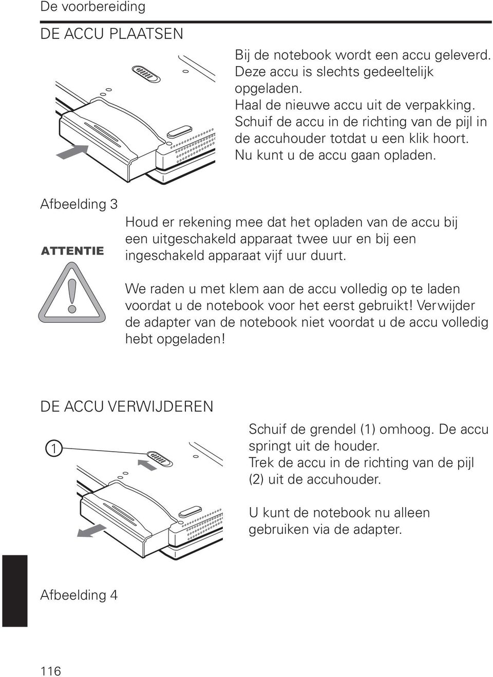 Afbeelding 3 ATTENTIE Houd er rekening mee dat het opladen van de accu bij een uitgeschakeld apparaat twee uur en bij een ingeschakeld apparaat vijf uur duurt.