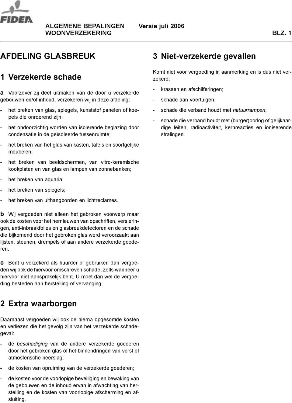 panelen of koepels die onroerend zijn; - het ondoorzichtig worden van isolerende beglazing door condensatie in de geïsoleerde tussenruimte; 3 Niet-verzekerde gevallen Komt niet voor vergoeding in