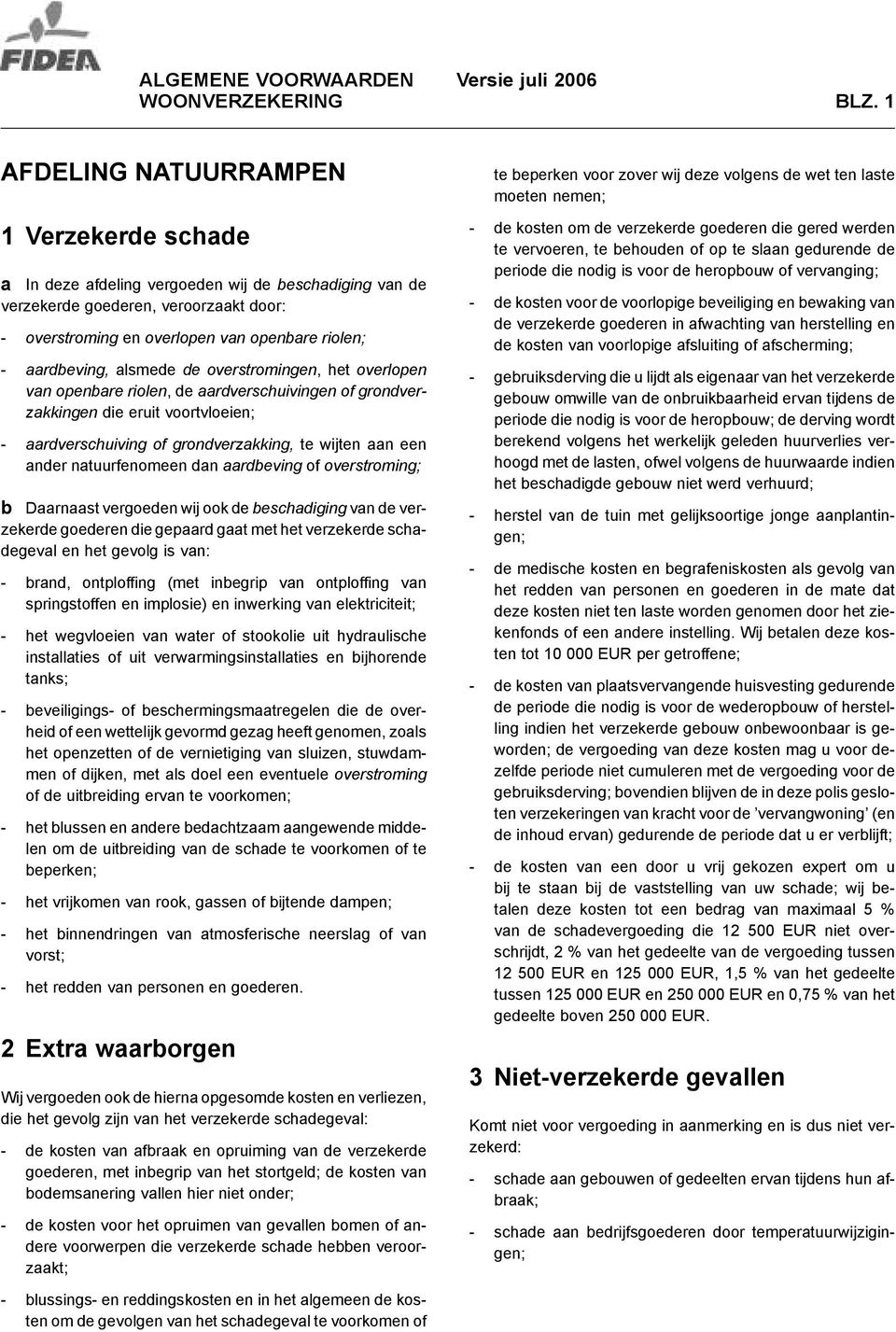 aardbeving, alsmede de overstromingen, het overlopen van openbare riolen, deaardverschuivingen of grondverzakkingen die eruit voortvloeien; - aardverschuiving of grondverzakking, te wijten aan een