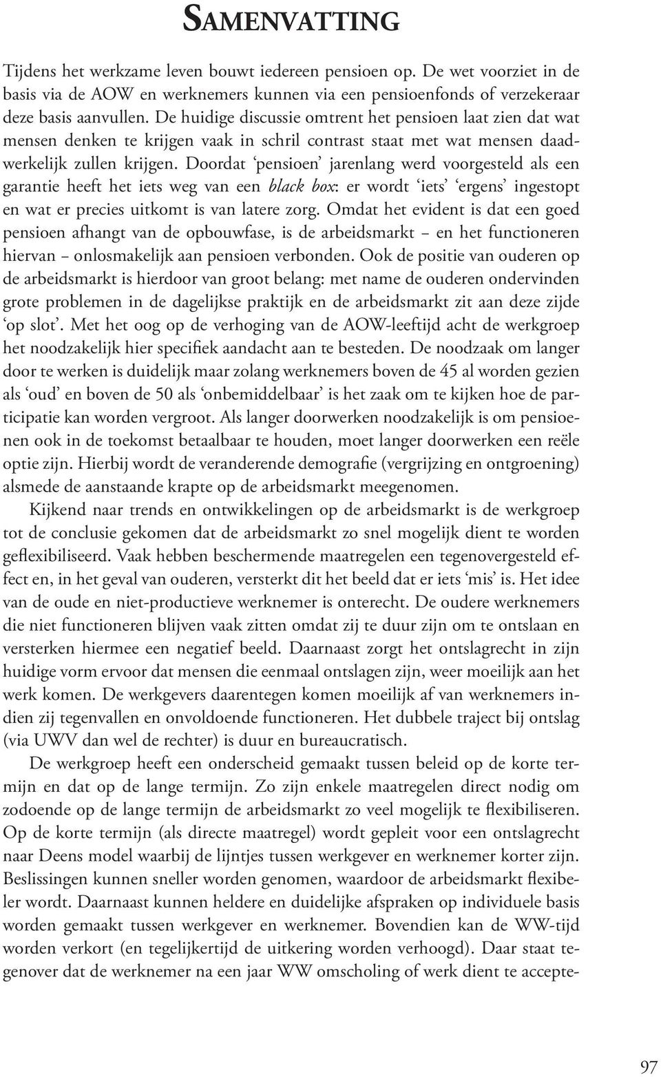 Doordat pensioen jarenlang werd voorgesteld als een garantie heeft het iets weg van een black box: er wordt iets ergens ingestopt en wat er precies uitkomt is van latere zorg.