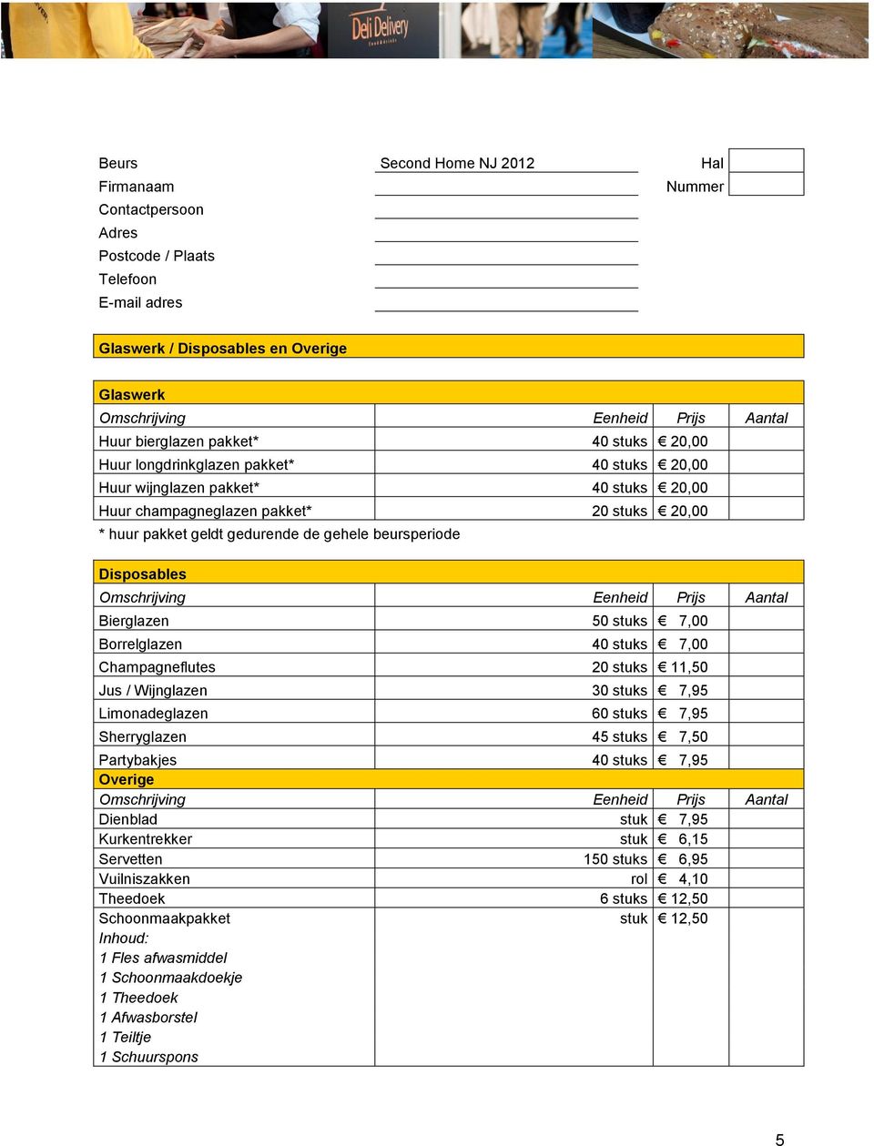 20 stuks 11,50 Jus / Wijnglazen 30 stuks 7,95 Limonadeglazen 60 stuks 7,95 Sherryglazen 45 stuks 7,50 Partybakjes 40 stuks 7,95 Overige Omschrijving Eenheid Prijs Dienblad stuk 7,95 Kurkentrekker