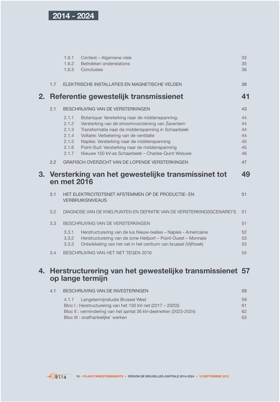 1.4 Voltaire: Verbetering van de ventilatie 44 2.1.5 Naples: Versterking naar de middenspanning 45 2.1.6 Point-Sud: Versterking naar de middenspanning 45 2.1.7 Nieuwe 150 kv-as Schaarbeek Charles-Quint Woluwe 46 2.